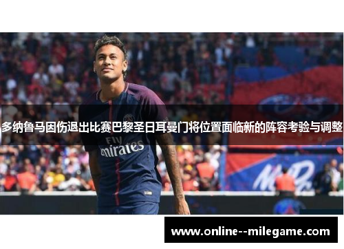 多纳鲁马因伤退出比赛巴黎圣日耳曼门将位置面临新的阵容考验与调整 多纳鲁马因伤退出比赛巴黎圣日耳曼门将位置面临新的阵容考验与调整