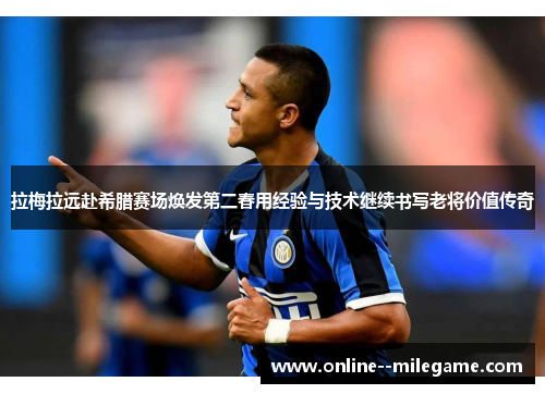 拉梅拉远赴希腊赛场焕发第二春用经验与技术继续书写老将价值传奇