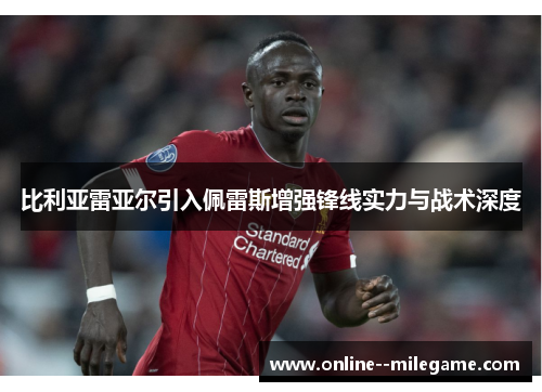 比利亚雷亚尔引入佩雷斯增强锋线实力与战术深度 比利亚雷亚尔引入佩雷斯增强锋线实力与战术深度