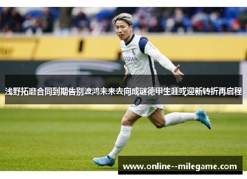 浅野拓磨合同到期告别波鸿未来去向成谜德甲生涯或迎新转折再启程 浅野拓磨合同到期告别波鸿未来去向成谜德甲生涯或迎新转折再启程