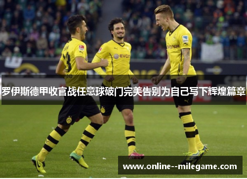罗伊斯德甲收官战任意球破门完美告别为自己写下辉煌篇章