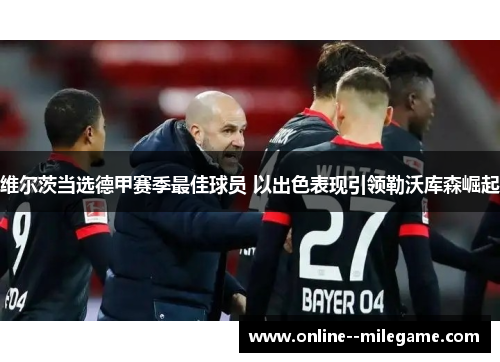 维尔茨当选德甲赛季最佳球员 以出色表现引领勒沃库森崛起