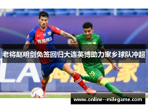 老将赵明剑免签回归大连英博助力家乡球队冲超 老将赵明剑免签回归大连英博助力家乡球队冲超