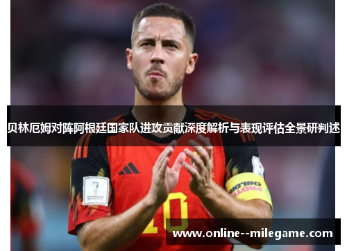 贝林厄姆对阵阿根廷国家队进攻贡献深度解析与表现评估全景研判述 贝林厄姆对阵阿根廷国家队进攻贡献深度解析与表现评估全景研判述