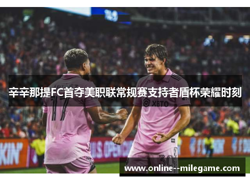 辛辛那提FC首夺美职联常规赛支持者盾杯荣耀时刻 辛辛那提FC首夺美职联常规赛支持者盾杯荣耀时刻