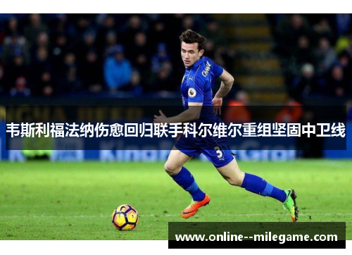 韦斯利福法纳伤愈回归联手科尔维尔重组坚固中卫线