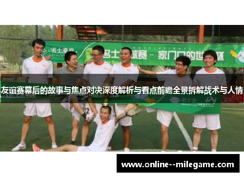 友谊赛幕后的故事与焦点对决深度解析与看点前瞻全景拆解战术与人情