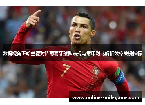 数据视角下哈兰德对阵葡萄牙球队表现与意甲对比解析效率关键指标 数据视角下哈兰德对阵葡萄牙球队表现与意甲对比解析效率关键指标
