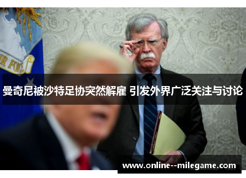 曼奇尼被沙特足协突然解雇 引发外界广泛关注与讨论 曼奇尼被沙特足协突然解雇 引发外界广泛关注与讨论