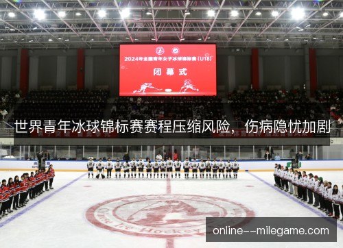 世界青年冰球锦标赛赛程压缩风险，伤病隐忧加剧