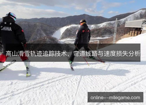 高山滑雪轨迹追踪技术,弯道线路与速度损失分析 高山滑雪轨迹追踪技术,弯道线路与速度损失分析